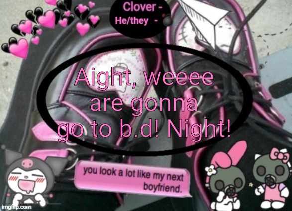 Clover | Aight, weeee are gonna go to b.d! Night! | image tagged in clover | made w/ Imgflip meme maker