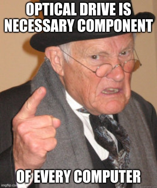 Back In My Day Meme | OPTICAL DRIVE IS NECESSARY COMPONENT; OF EVERY COMPUTER | image tagged in memes,back in my day | made w/ Imgflip meme maker