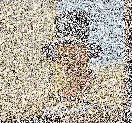 Deep fried go to bed | image tagged in go to bed | made w/ Imgflip meme maker