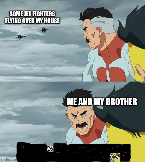 Can anyone relate? | SOME JET FIGHTERS FLYING OVER MY HOUSE; ME AND MY BROTHER | image tagged in look what they need to mimic a fraction of our power,memes,wow,cool,childhood | made w/ Imgflip meme maker