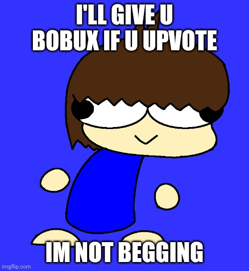 Dan | I'LL GIVE U BOBUX IF U UPVOTE; IM NOT BEGGING | image tagged in dan | made w/ Imgflip meme maker