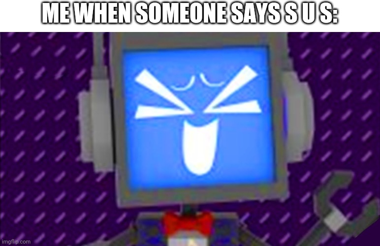 Laughing fandroid | ME WHEN SOMEONE SAYS S U S: | image tagged in laughing fandroid | made w/ Imgflip meme maker