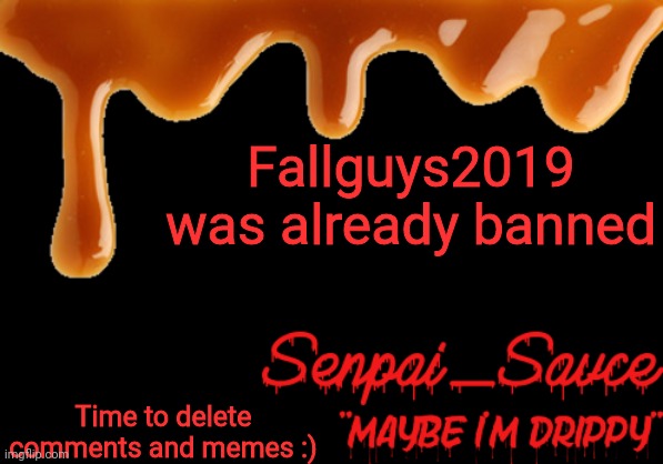 . | Fallguys2019 was already banned; Time to delete comments and memes :) | image tagged in sauce's drippy temp | made w/ Imgflip meme maker