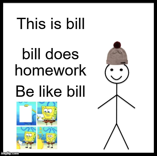 Be Like Bill | This is bill; bill does homework; Be like bill | image tagged in memes,be like bill | made w/ Imgflip meme maker