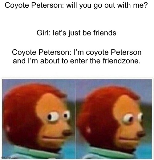 oof | Coyote Peterson: will you go out with me? Girl: let’s just be friends; Coyote Peterson: I’m coyote Peterson and I’m about to enter the friendzone. | image tagged in memes,monkey puppet,coyote peterson,funny,funny memes,front page | made w/ Imgflip meme maker