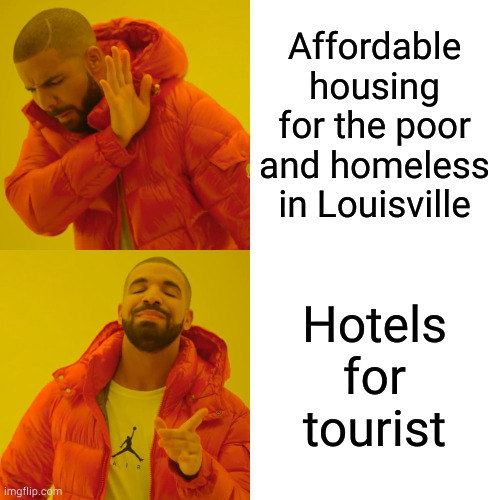 Greedy Louisville | Affordable housing for the poor and homeless in Louisville; Hotels for tourist | image tagged in memes,drake hotline bling,hotel,louisville,jaxrhapsody,louisvilleky | made w/ Imgflip meme maker