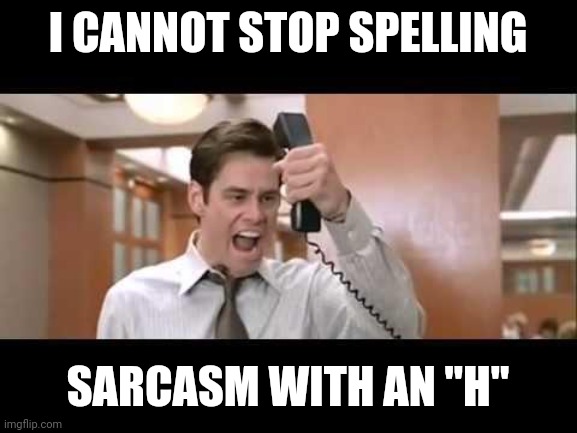 Sarchasm that is. |  I CANNOT STOP SPELLING; SARCASM WITH AN "H" | image tagged in jim carrey | made w/ Imgflip meme maker