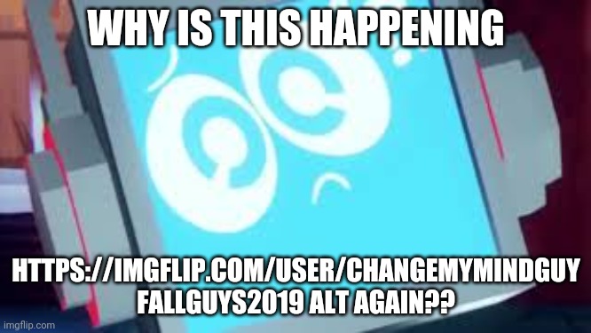 Fandroid going huh???? | WHY IS THIS HAPPENING; HTTPS://IMGFLIP.COM/USER/CHANGEMYMINDGUY FALLGUYS2019 ALT AGAIN?? | image tagged in fandroid going huh | made w/ Imgflip meme maker