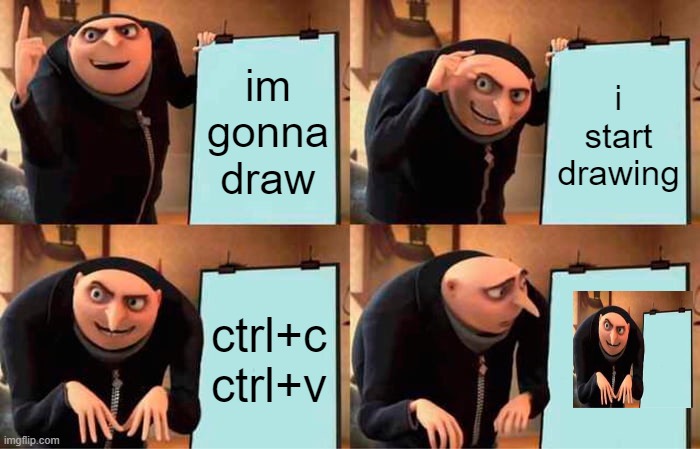 Gru's Plan Meme | im gonna draw; i start drawing; ctrl+c
ctrl+v | image tagged in memes,gru's plan | made w/ Imgflip meme maker