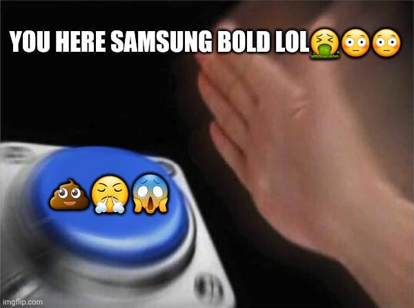 Lol ? | YOU HERE SAMSUNG BOLD LOL🤮😳😳; 💩😤😱 | image tagged in memes,blank nut button | made w/ Imgflip meme maker