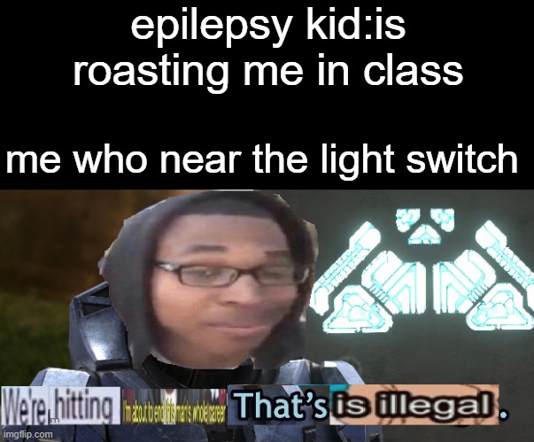 sry for bad editing skills when making the meme template | epilepsy kid:is roasting me in class; me who near the light switch | image tagged in too illegal i'm about to end this man full career,memes,stop reading the tags,or else,i'm,never gonna give you up | made w/ Imgflip meme maker