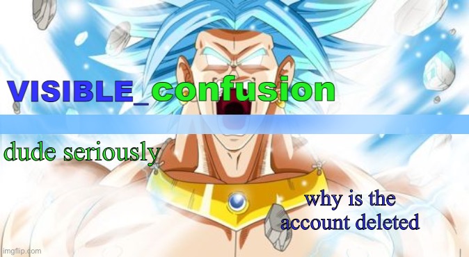 LSSJB Broly template | dude seriously; why is the account deleted | image tagged in lssjb broly template | made w/ Imgflip meme maker