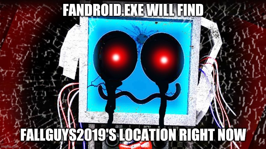FANDROID.EXE WILL FIND; FALLGUYS2019'S LOCATION RIGHT NOW | made w/ Imgflip meme maker