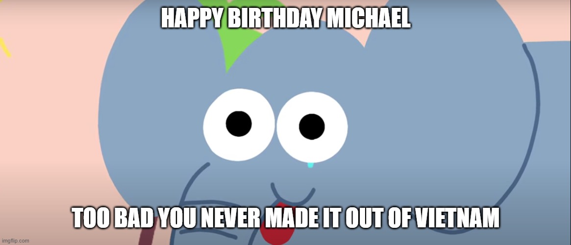 He's seen some shit | HAPPY BIRTHDAY MICHAEL; TOO BAD YOU NEVER MADE IT OUT OF VIETNAM | image tagged in memes,funny memes,vietnam,ptsd | made w/ Imgflip meme maker