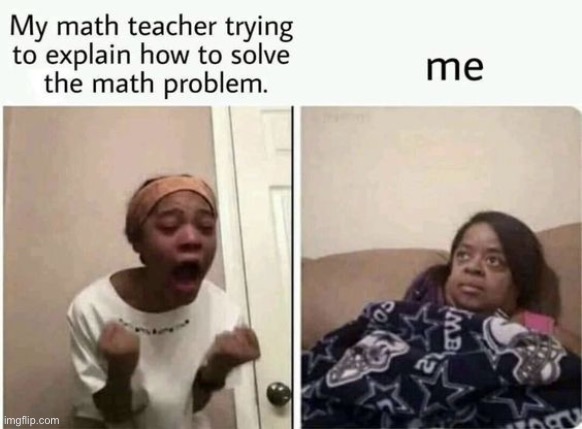 My math teacher is so sick of me lmao | made w/ Imgflip meme maker