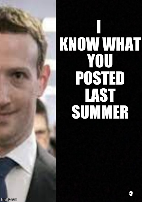 Blank  | I 

KNOW WHAT

YOU

POSTED

LAST

SUMMER; @ | image tagged in mark zuckerberg,facebook,ban,facebook jail | made w/ Imgflip meme maker