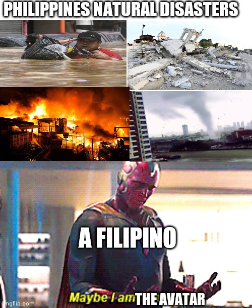 Maybe I am a monster | PHILIPPINES NATURAL DISASTERS; A FILIPINO; THE AVATAR | image tagged in maybe i am a monster | made w/ Imgflip meme maker