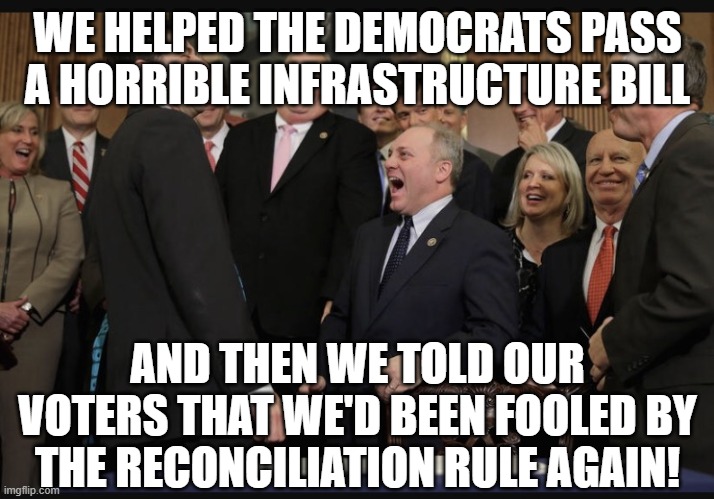 Laughing Republicans | WE HELPED THE DEMOCRATS PASS A HORRIBLE INFRASTRUCTURE BILL; AND THEN WE TOLD OUR VOTERS THAT WE'D BEEN FOOLED BY THE RECONCILIATION RULE AGAIN! | image tagged in laughing republicans | made w/ Imgflip meme maker