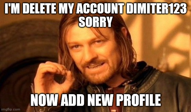 I'm her error | I'M DELETE MY ACCOUNT DIMITER123
SORRY; NOW ADD NEW PROFILE | image tagged in one does not simply,message | made w/ Imgflip meme maker