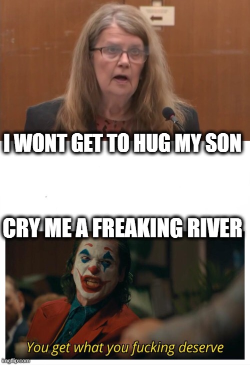 Chauvins mom. Thats what you get for not teaching the value of human life. | I WONT GET TO HUG MY SON; CRY ME A FREAKING RIVER | image tagged in joker - you get what you deserve proper template | made w/ Imgflip meme maker