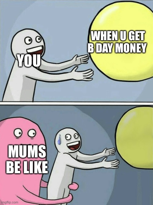 Running Away Balloon | WHEN U GET B DAY MONEY; YOU; MUMS BE LIKE | image tagged in memes,running away balloon | made w/ Imgflip meme maker