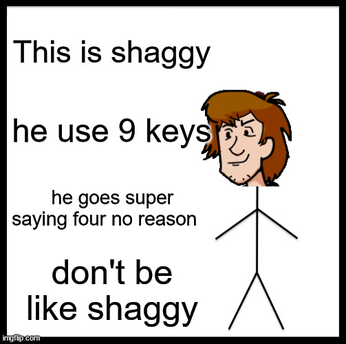 Shaggy moment | This is shaggy; he use 9 keys; he goes super saying four no reason; don't be like shaggy | image tagged in memes,be like bill | made w/ Imgflip meme maker