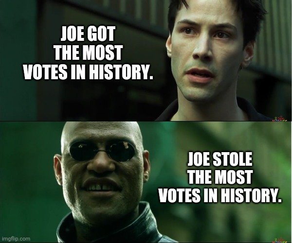 Trump won and the world knows it. | JOE GOT THE MOST VOTES IN HISTORY. JOE STOLE THE MOST VOTES IN HISTORY. | image tagged in memes | made w/ Imgflip meme maker