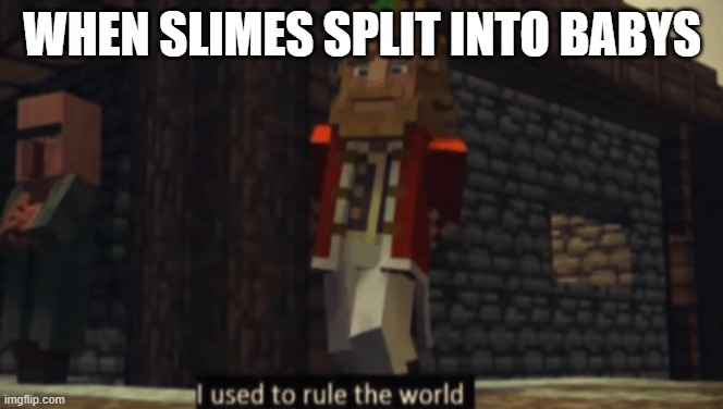I used to rule the world | WHEN SLIMES SPLIT INTO BABYS | image tagged in i used to rule the world,minecraft | made w/ Imgflip meme maker
