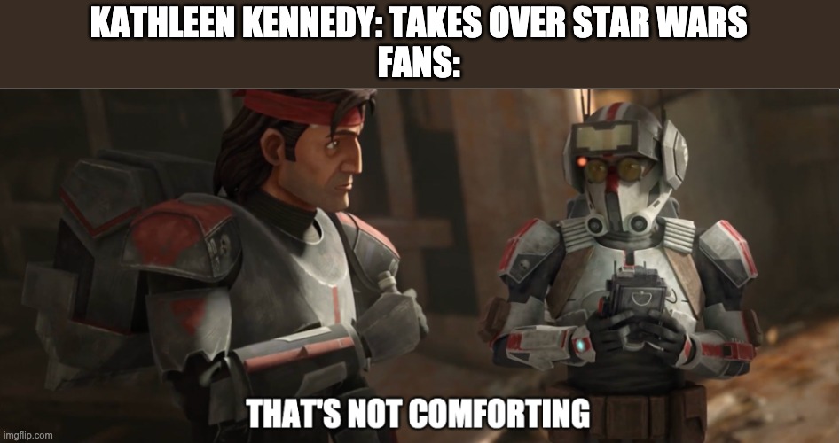 that's not comforting | KATHLEEN KENNEDY: TAKES OVER STAR WARS
FANS: | image tagged in that's not comforting,kathleen kennedy,disney killed star wars,memes | made w/ Imgflip meme maker