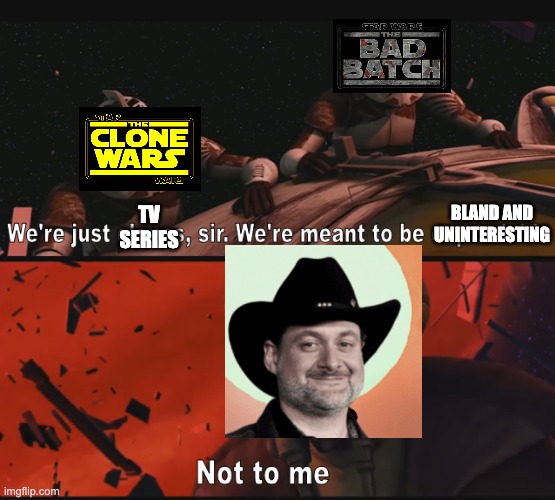 Not to me | BLAND AND UNINTERESTING; TV SERIES | image tagged in not to me,clone wars,the bad batch | made w/ Imgflip meme maker