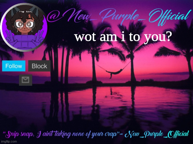Purple's announcement temp 3 | wot am i to you? | image tagged in purple's announcement temp 3 | made w/ Imgflip meme maker