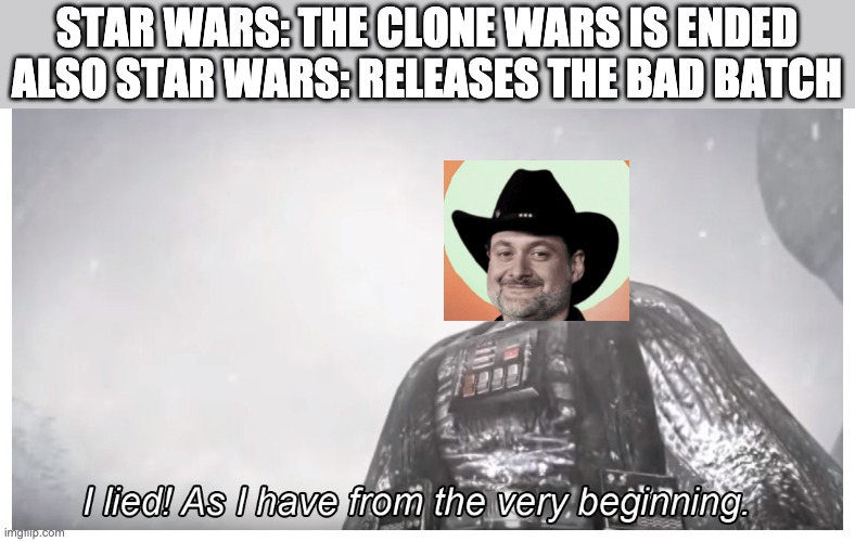 I lied | STAR WARS: THE CLONE WARS IS ENDED
ALSO STAR WARS: RELEASES THE BAD BATCH | image tagged in i lied,the bad batch,meme | made w/ Imgflip meme maker