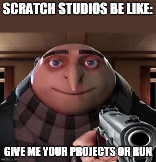 Gru Gun | SCRATCH STUDIOS BE LIKE:; GIVE ME YOUR PROJECTS OR RUN | image tagged in gru gun | made w/ Imgflip meme maker