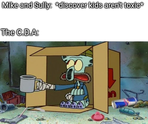. | Mike and Sully:  *discover kids aren't toxic*; The C.D.A: | image tagged in squidward poor | made w/ Imgflip meme maker