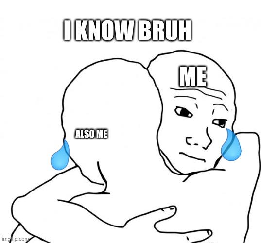 I Know That Feel Bro Meme | ME ALSO ME I KNOW BRUH | image tagged in memes,i know that feel bro | made w/ Imgflip meme maker