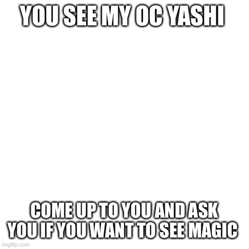 Boop | YOU SEE MY OC YASHI; COME UP TO YOU AND ASK YOU IF YOU WANT TO SEE MAGIC | image tagged in memes,blank transparent square | made w/ Imgflip meme maker