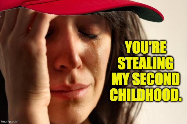 YOU'RE STEALING MY SECOND CHILDHOOD. | made w/ Imgflip meme maker
