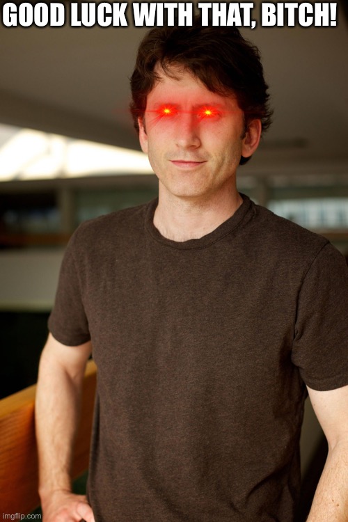 Todd Howard - E3 | GOOD LUCK WITH THAT, BITCH! | image tagged in todd howard - e3 | made w/ Imgflip meme maker