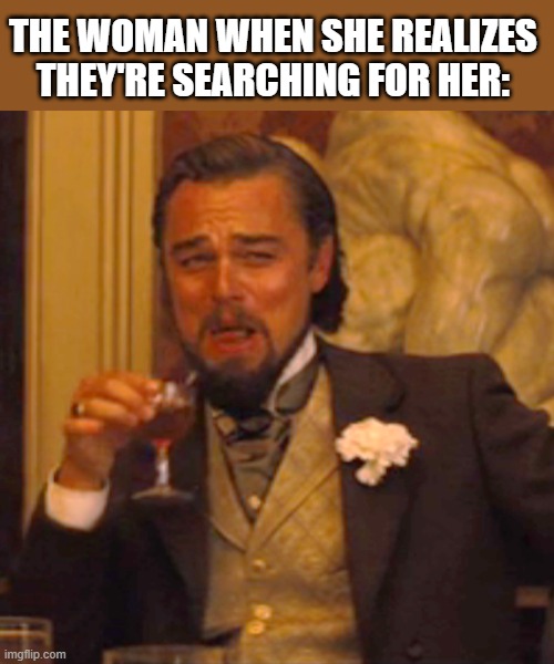 Laughing Leo Meme | THE WOMAN WHEN SHE REALIZES THEY'RE SEARCHING FOR HER: | image tagged in memes,laughing leo | made w/ Imgflip meme maker