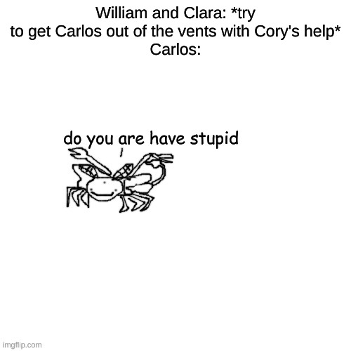 Moth Carlos "do you are have stupid" | William and Clara: *try to get Carlos out of the vents with Cory's help*
Carlos: | image tagged in moth carlos do you are have stupid | made w/ Imgflip meme maker