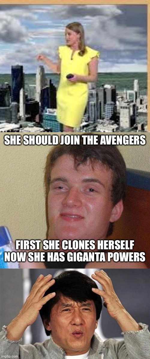 SHE SHOULD JOIN THE AVENGERS; FIRST SHE CLONES HERSELF NOW SHE HAS GIGANTA POWERS | image tagged in stoned guy,jackie chan wtf | made w/ Imgflip meme maker