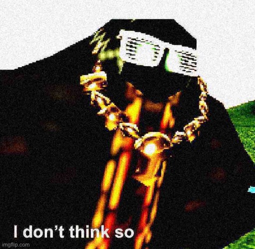 I don’t think so | image tagged in i don t think so | made w/ Imgflip meme maker