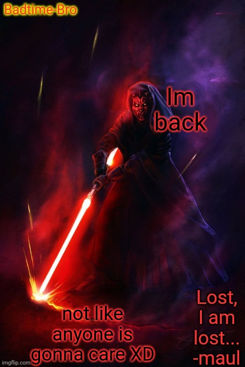 Æ | Im back; not like anyone is gonna care XD | image tagged in badtimes maul announcement | made w/ Imgflip meme maker
