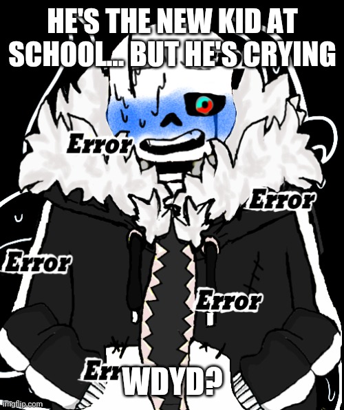 because yes | HE'S THE NEW KID AT SCHOOL... BUT HE'S CRYING; WDYD? | image tagged in why not | made w/ Imgflip meme maker