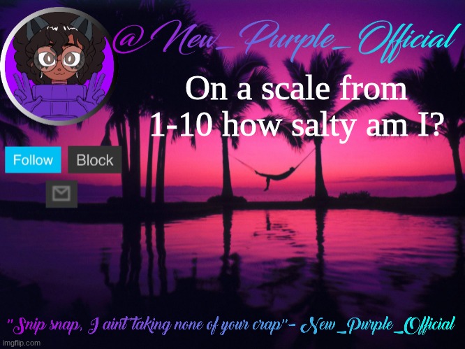 Purple's announcement temp 3 | On a scale from 1-10 how salty am I? | image tagged in purple's announcement temp 3 | made w/ Imgflip meme maker