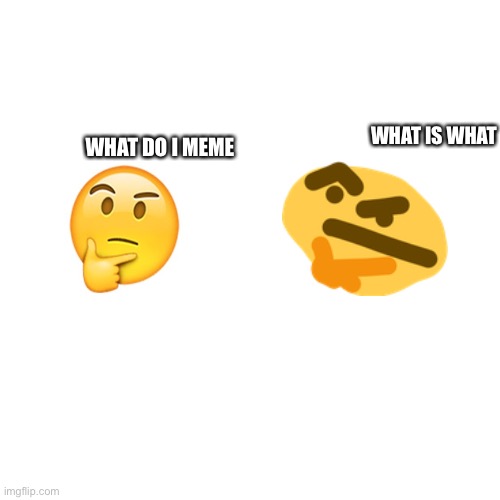 iM tHoNkiNg | WHAT IS WHAT; WHAT DO I MEME | image tagged in thonking,thinking,emoji,what | made w/ Imgflip meme maker