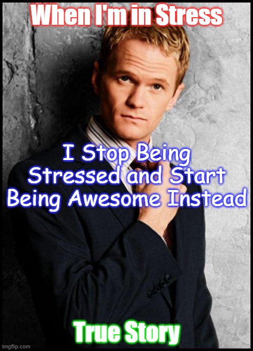 Barney Stinson | When I'm in Stress; I Stop Being Stressed and Start Being Awesome Instead; True Story | image tagged in barney stinson | made w/ Imgflip meme maker