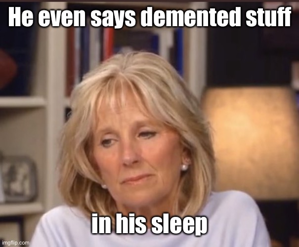 Jill Biden meme | He even says demented stuff in his sleep | image tagged in jill biden meme | made w/ Imgflip meme maker