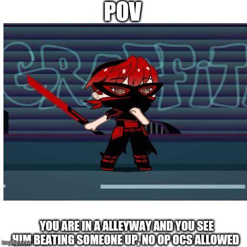 POV; YOU ARE IN A ALLEYWAY AND YOU SEE HIM BEATING SOMEONE UP, NO OP OCS ALLOWED | made w/ Imgflip meme maker