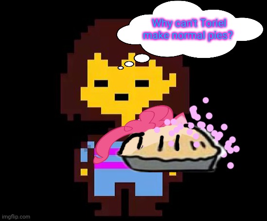 Undertale Frisk | Why can't Toriel make normal pies? | image tagged in undertale frisk | made w/ Imgflip meme maker